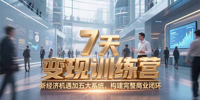 7天咨询师变现训练营,新经济机遇加五大系统,构建完整商业闭环-鸿图网创