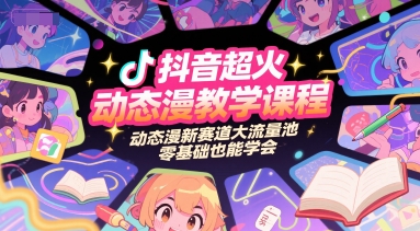 抖音超火动态漫教学课程，动态漫新赛道大流量池，零基础也能学会-鸿图网创