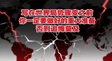 付费文章：写在世界局势骤变之前，你一定要做好的重大准备，否则追悔莫及-鸿图网创