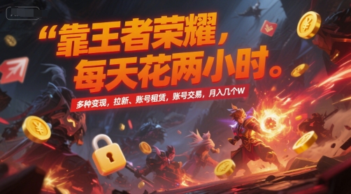 靠王者荣耀，每天花两小时，多种变现，拉新、账号租赁，账号交易，月入几个W【揭秘】-鸿图网创