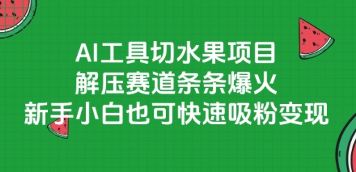 AI工具切水果项目，解压赛道条条爆火，新手小白也可快速吸粉变现-鸿图网创