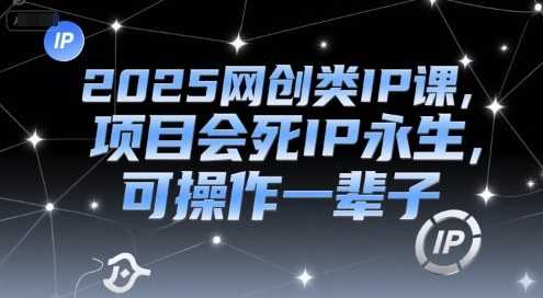 2025网创类IP课，项目会死IP永生，可操作一辈子-鸿图网创