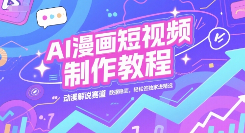 AI漫画短视频制作教程，动漫解说赛道，数据稳定且流量高，轻松签独家进精选-鸿图网创