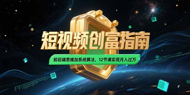 2025短视频创富指南，前后端思维加系统算法，12节课实现月入过万-鸿图网创