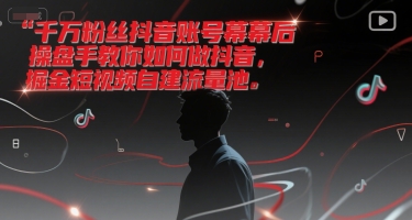 千万粉丝抖音账号幕后操盘手教你如何做抖音，掘金短视频自建流量池-鸿图网创