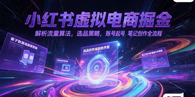 小红书虚拟电商掘金，解析流量算法，选品策略，账号起号，笔记创作全流程-鸿图网创