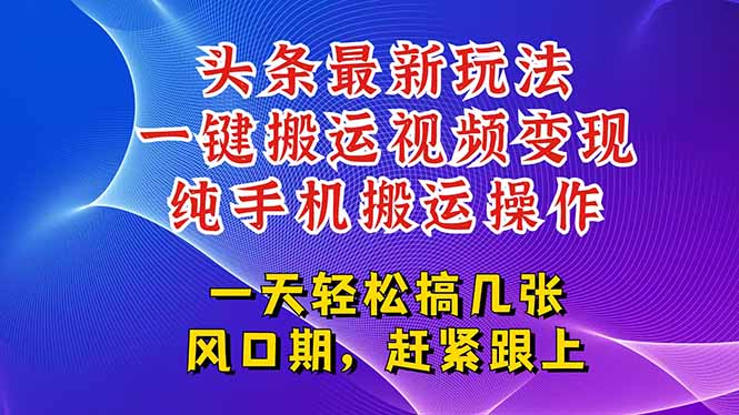 今日头条最新玩法，一键搬运视频也能轻松变现，随随便便就爆百万流量，…-鸿图网创