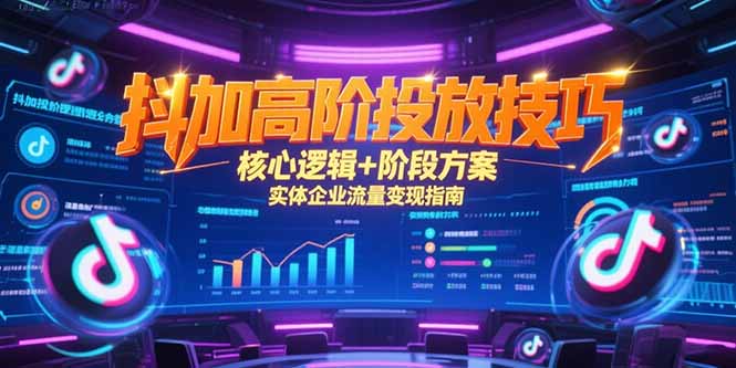 抖加高阶投放技巧，核心逻辑+阶段方案，实体企业流量变现指南-鸿图网创
