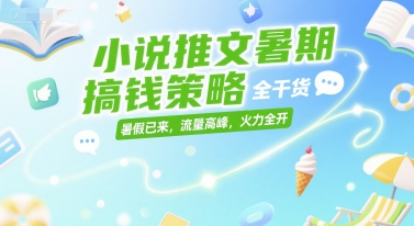 小说推文暑期搞钱策略,全干货,暑假已来,流量高峰,火力全开-鸿图网创