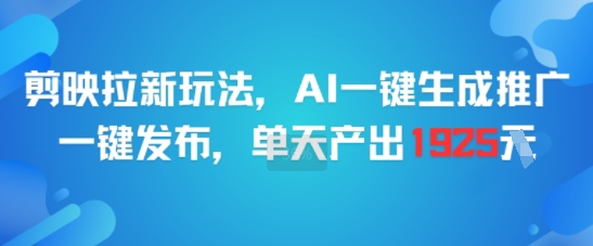 剪映拉新玩法,AI一键生成推广,一键发布,单天最高产出1925-鸿图网创