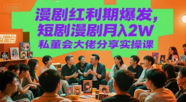 漫剧红利期爆发,短剧漫剧月入2W私董会大佬分享实操课-鸿图网创