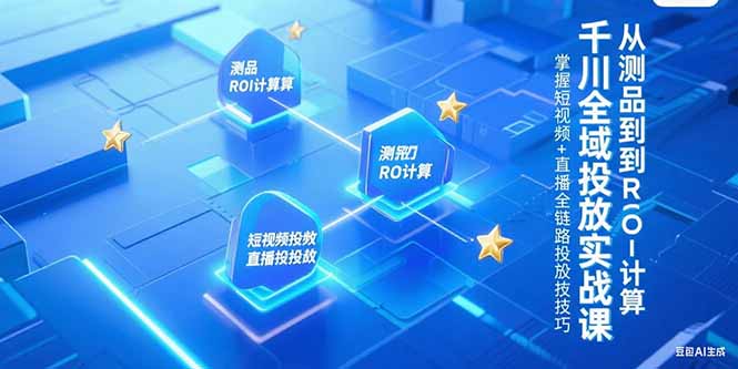 千川全域投放实战课,从测品到ROI计算,掌握短视频+直播全链路投放技巧-鸿图网创