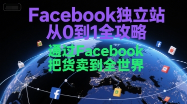 Facebook独立站从0到1全攻略,通过FacebboK把货卖到全世界-鸿图网创