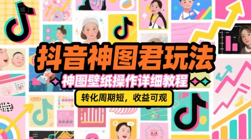 抖音神图君玩法,神图壁纸操作详细教程,转化周期短,收益可观-鸿图网创