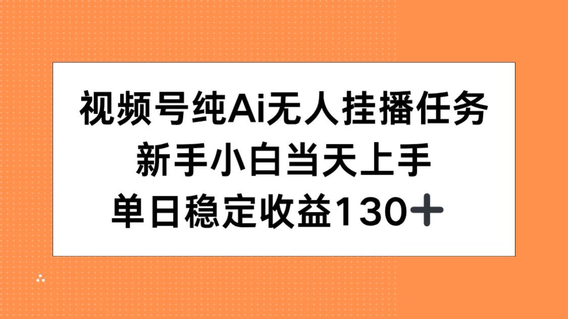 视频号纯AI无人挂播任务,新手小白当天上手,单日稳定收益130+-鸿图网创