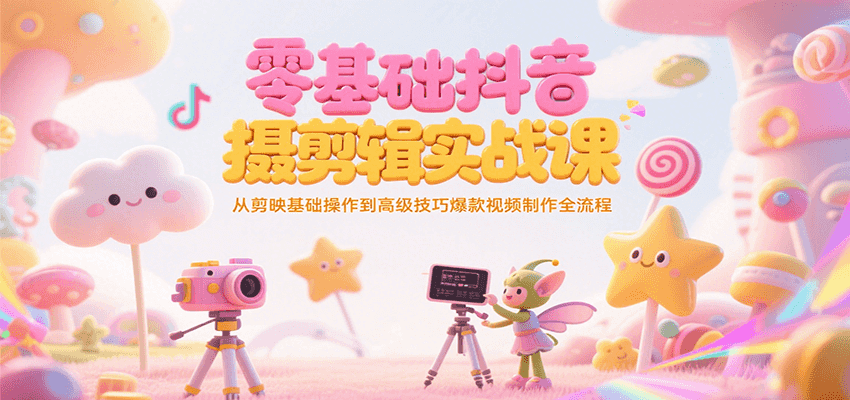 零基础抖音短视频拍摄剪辑实战课，从剪映基础操作到高级技巧爆款视频制作全流程-鸿图网创