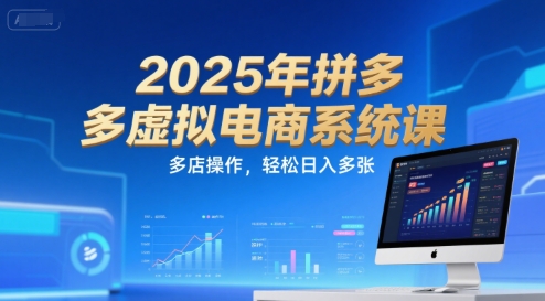 2025年拼多多虚拟电商系统课，多店操作，轻松日入多张-鸿图网创