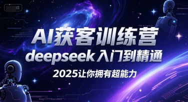 AI获客训练营，deepseek入门到精通，2025让你拥有超能力-鸿图网创