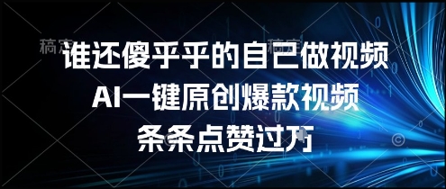 谁还傻乎乎的自己做视频？AI一键原创爆款视频，条条点赞过万，简单方便，好操作【揭秘】-鸿图网创