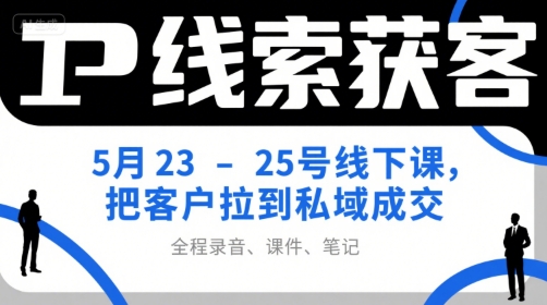 IP线索获客5月23-25号线下课,把客户拉到私域成交(录音+课件+笔记)-鸿图网创