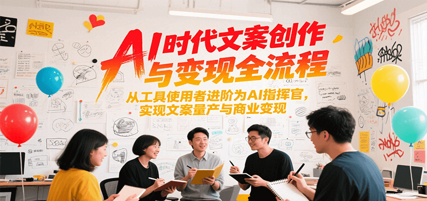 AI时代文案创作与变现全流程，从工具使用者进阶为AI指挥官，实现文案量产与商业变现-鸿图网创