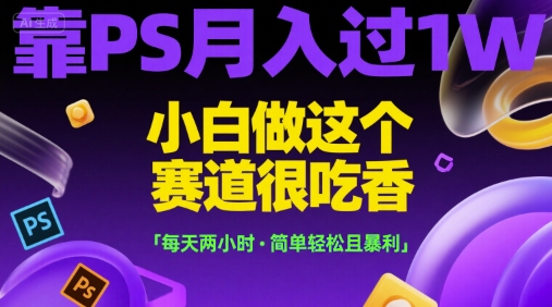 靠PS月入过1W，小白做这个赛道很吃香，每天两小时，简单轻松且暴利【揭秘】-鸿图网创