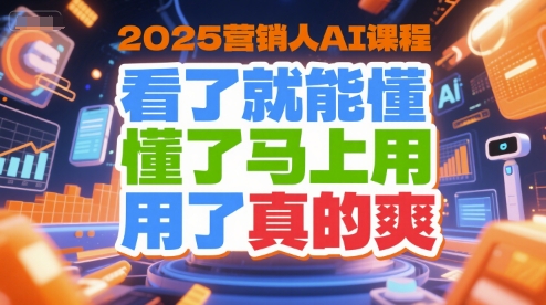 2025营销人AI课程,看了就能懂,懂了马上用,用了真的爽-鸿图网创