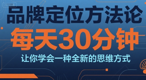 品牌定位方法论,每天30钟分让你学会一种全新的思维方式-鸿图网创