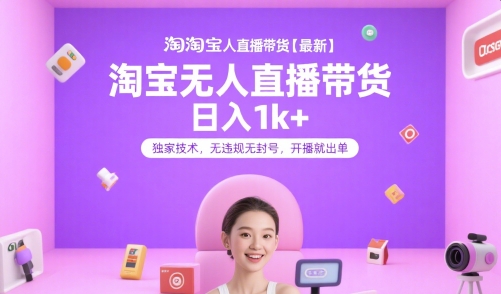 淘宝无人直播带货【最新】，日入1k+，独家技术，无违规无封号，开播就出单【揭秘】-鸿图网创