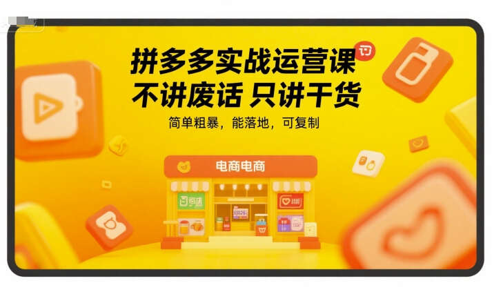 拼多多实战运营课，不讲废话只讲干货，简单粗暴，能落地，可复制-鸿图网创