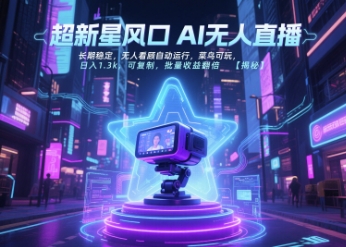 超新星风口无人直播，长期稳定，无人看顾自动运行，菜鸟可玩，日入1.3k，可复制，批量收益翻倍-鸿图网创