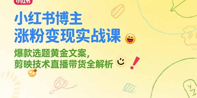 小红书博主涨粉变现实战课，爆款选题黄金文案，剪映技术直播带货全解析-鸿图网创