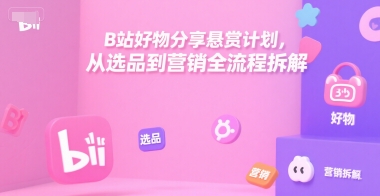 B站好物分享悬赏计划,从选品到营销全流程拆解-鸿图网创