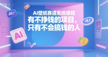 AI壁纸赛道系统课程，有不挣钱的项目，只有不会搞钱的人-鸿图网创