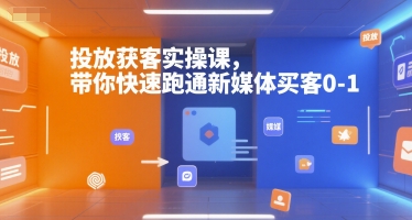 投放获客实操课,带你快速跑通新媒体买客0-1-鸿图网创
