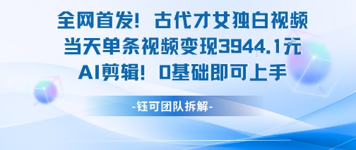 全网首发！古代才女独白视频，当天单条视频变现1k，AI剪辑0基础即可上手-鸿图网创