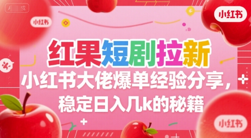 红果短剧拉新小红书大佬爆单经验分享，稳定日入几k的秘籍-鸿图网创
