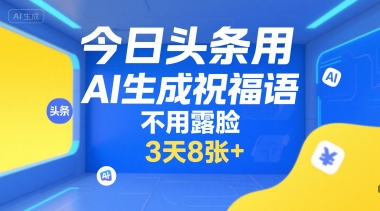 今日头条用AI生成祝福语，不用拍摄，不用露脸，3天8张+-鸿图网创
