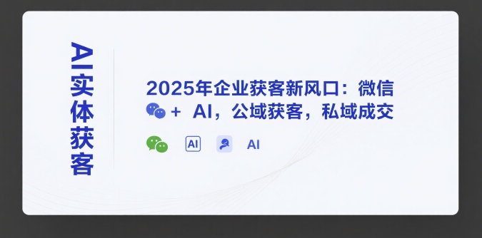 AI实体获客，2025年企业获客新风口：微信+ AI，公域获客，私域成交-鸿图网创