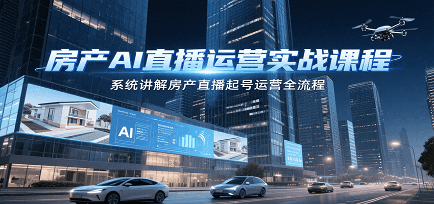 房产AI直播运营实战课程，系统讲解房产直播起号运营全流程-鸿图网创