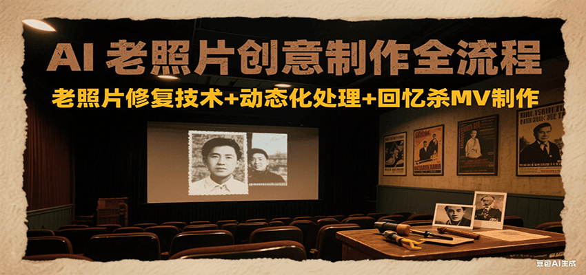 AI老照片创意制作全流程：老照片修复技术+动态化处理+回忆杀MV制作-鸿图网创