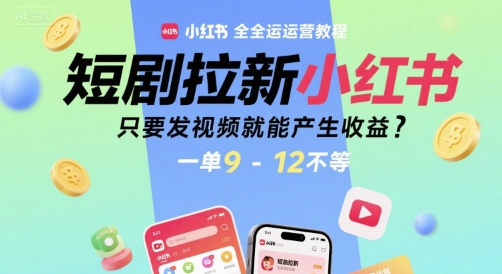短剧拉新小红书全运营教程，只要发视频就能产生收益，一单9-12不等-鸿图网创