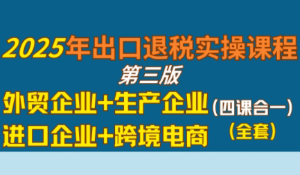 崔sir·出口退税实操-外贸企业+生产企业+跨境电商+进口企业(四课合一)-鸿图网创