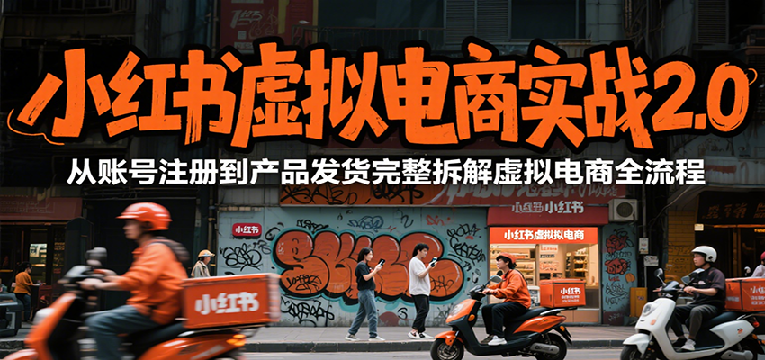 小红书虚拟电商实战2.0,从账号注册到产品发货完整拆解虚拟电商全流程-鸿图网创