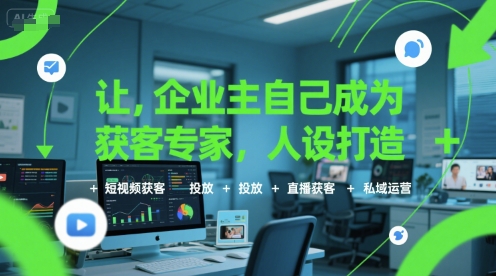 让企业主自己成为获客专家，人设打造+短视频获客+投放+直播获客+私域运营-鸿图网创