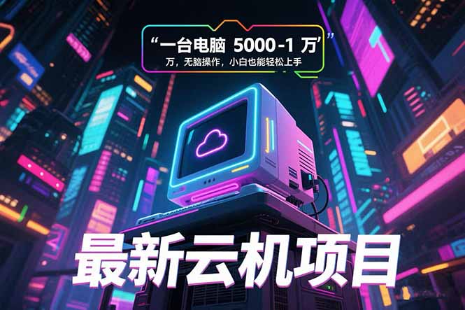 最新云机项目 一台电脑5000到10000 无脑操作小白也能轻松上手-鸿图网创