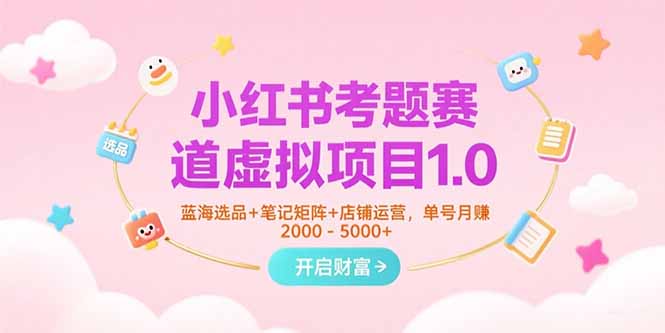 小红书考题赛道虚拟项目1.0，蓝海选品+笔记矩阵+店铺运营，单号月赚5000+-鸿图网创