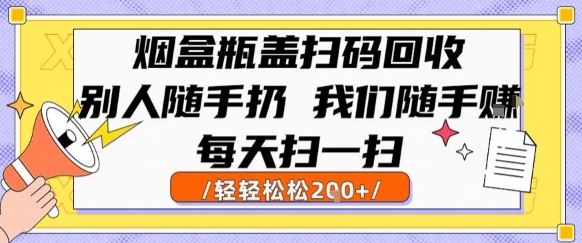 烟盒瓶盖扫码回收，别人随手扔 我们随手挣，闷声发大财，每天扫一扫，轻轻松松2张【揭秘】-鸿图网创