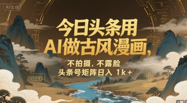 今日头条用AI做古风漫画，不拍摄，不露脸，头条号矩阵日入1k+-鸿图网创