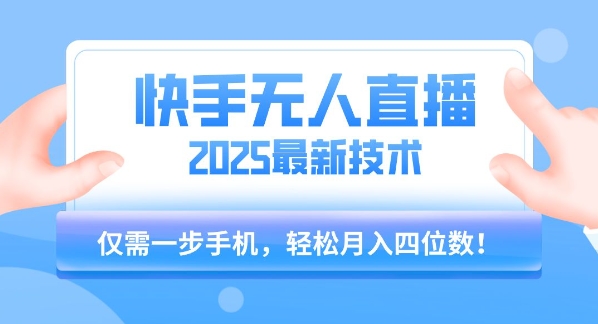 【快手无人直播】2025年最新玩法，只需一部手机，轻松月入四位数【揭秘】-鸿图网创